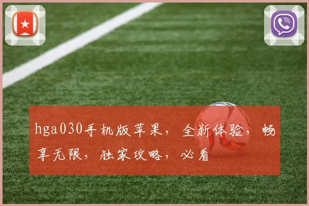 hga030手机版苹果，全新体验，畅享无限，独家攻略，必看