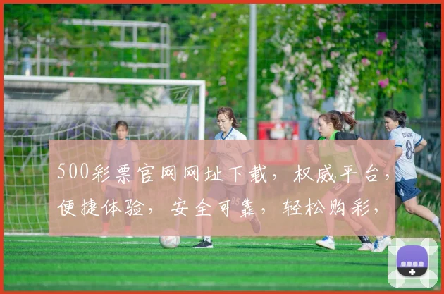 500彩票官网网址下载，权威平台，便捷体验，安全可靠，轻松购彩，三步到位