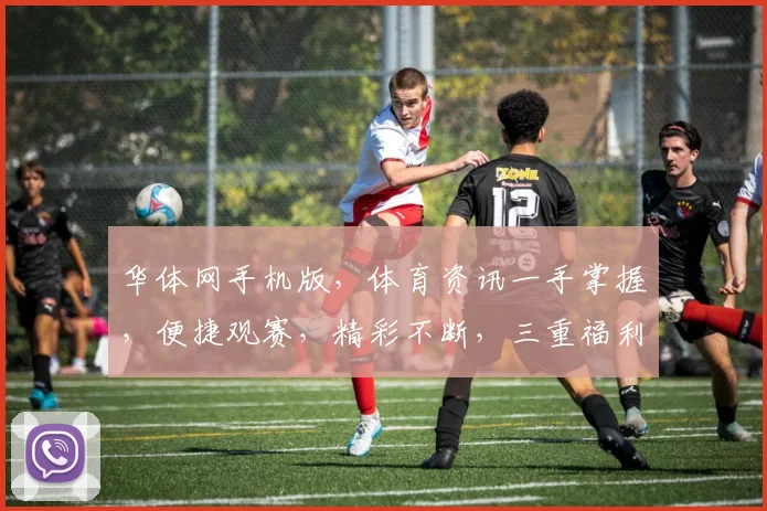 华体网手机版，体育资讯一手掌握，便捷观赛，精彩不断，三重福利等你来