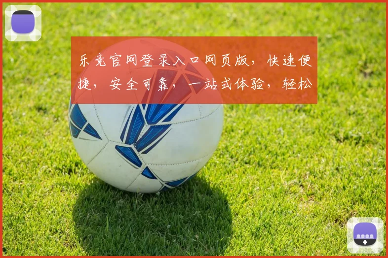 乐竞官网登录入口网页版，快速便捷，安全可靠，一站式体验，轻松登录
