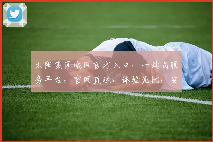 太阳集团城网官方入口，一站式服务平台，官网直达，体验无忧，安全可靠，三重保障，轻松登录。