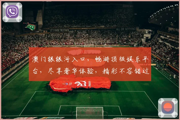 澳门银银河入口，畅游顶级娱乐平台，尽享奢华体验，精彩不容错过，尽在银银河