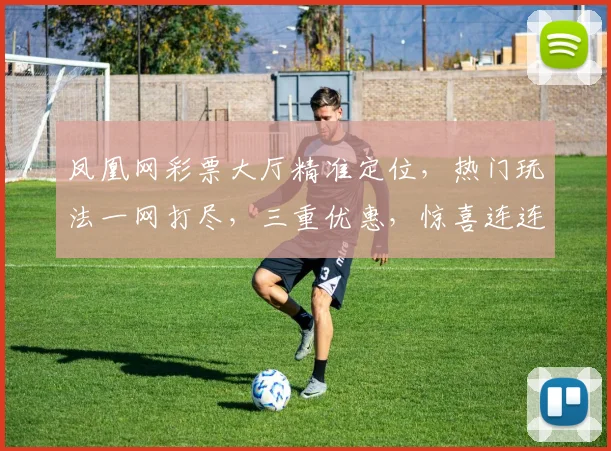 凤凰网彩票大厅精准定位，热门玩法一网打尽，三重优惠，惊喜连连，不容错过